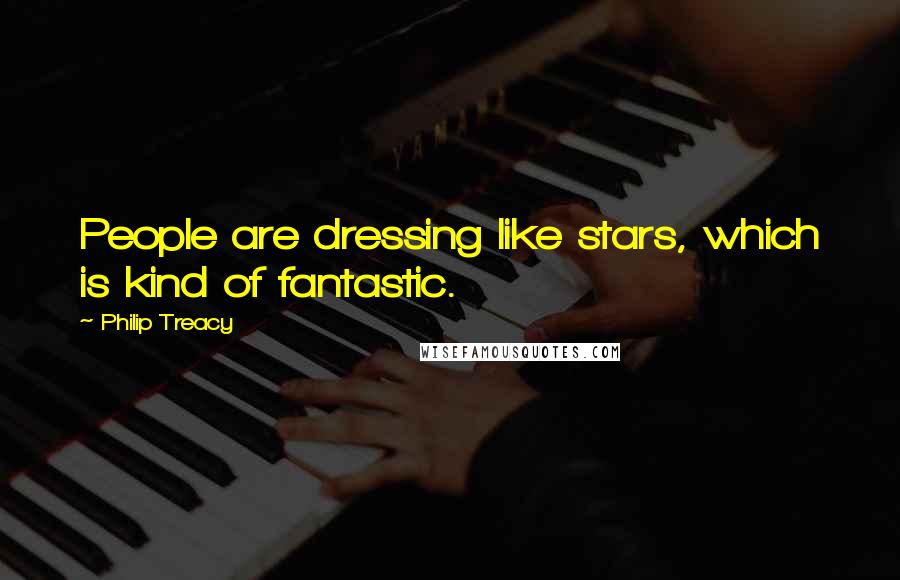 Philip Treacy Quotes: People are dressing like stars, which is kind of fantastic.