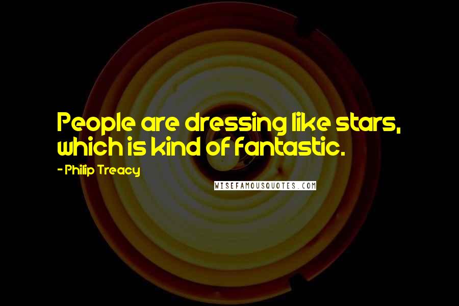 Philip Treacy Quotes: People are dressing like stars, which is kind of fantastic.