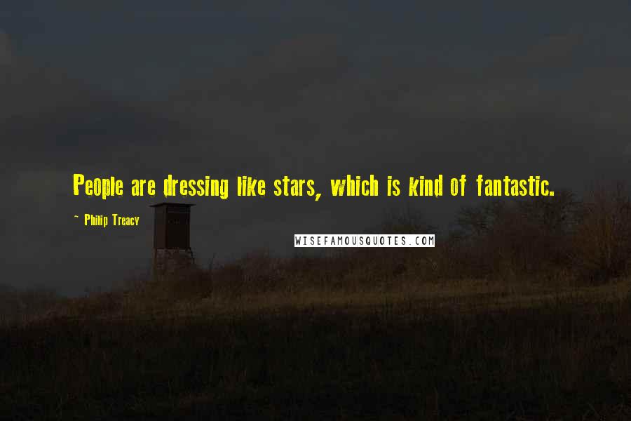 Philip Treacy Quotes: People are dressing like stars, which is kind of fantastic.