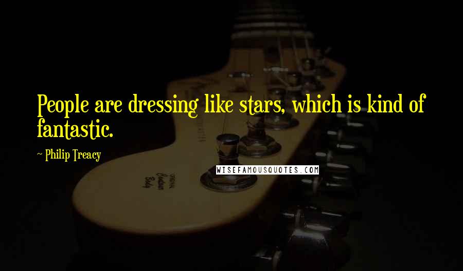 Philip Treacy Quotes: People are dressing like stars, which is kind of fantastic.