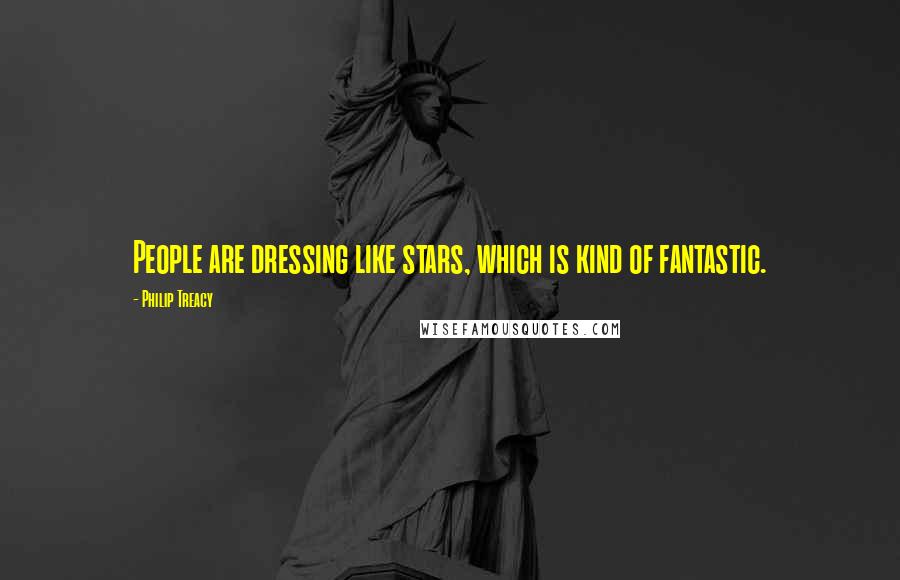 Philip Treacy Quotes: People are dressing like stars, which is kind of fantastic.