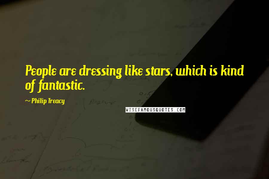 Philip Treacy Quotes: People are dressing like stars, which is kind of fantastic.