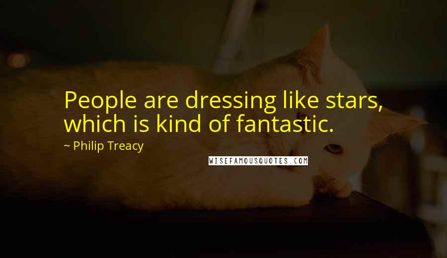 Philip Treacy Quotes: People are dressing like stars, which is kind of fantastic.