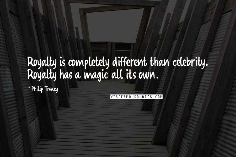 Philip Treacy Quotes: Royalty is completely different than celebrity. Royalty has a magic all its own.