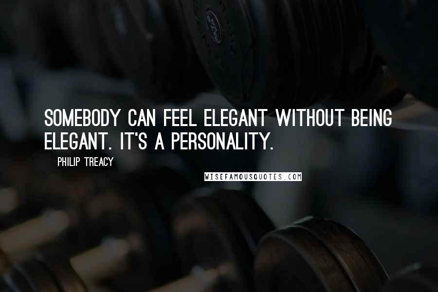 Philip Treacy Quotes: Somebody can feel elegant without being elegant. It's a personality.