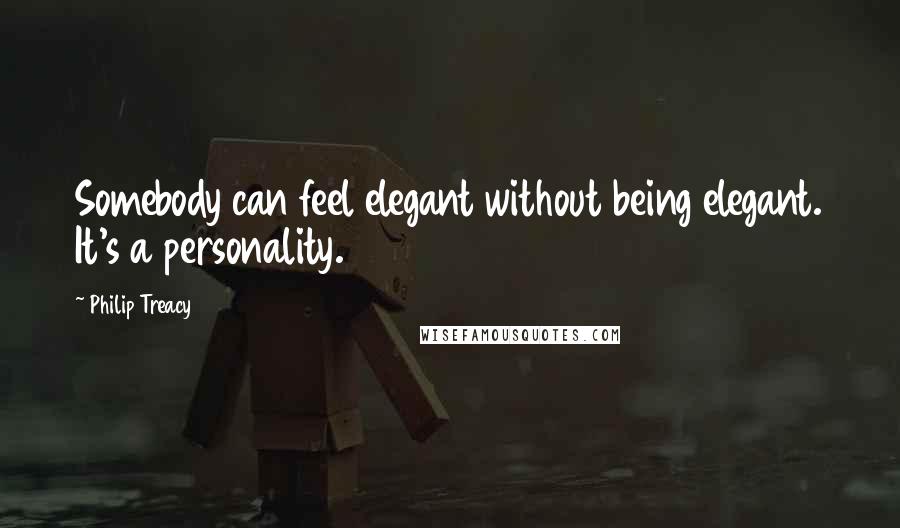 Philip Treacy Quotes: Somebody can feel elegant without being elegant. It's a personality.
