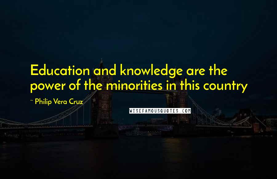 Philip Vera Cruz Quotes: Education and knowledge are the power of the minorities in this country