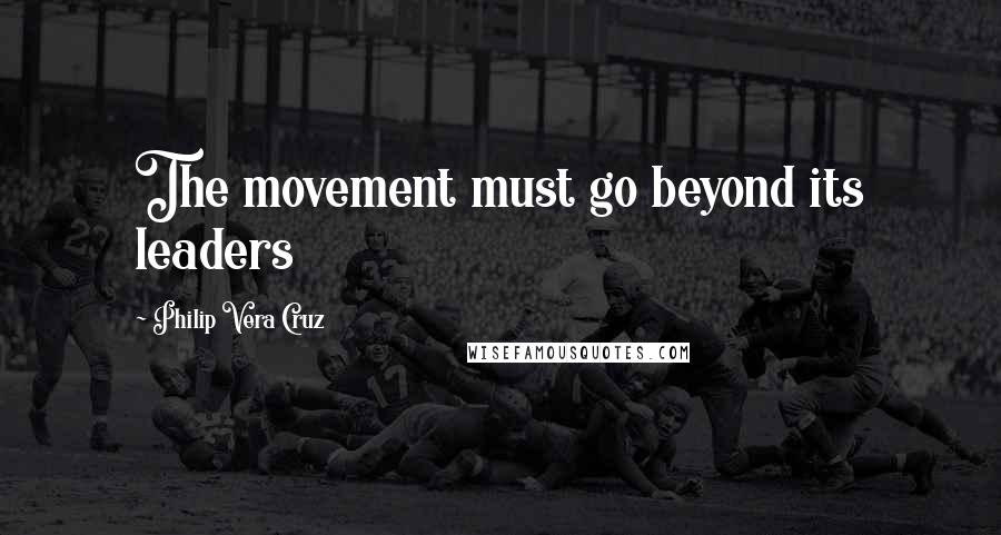 Philip Vera Cruz Quotes: The movement must go beyond its leaders