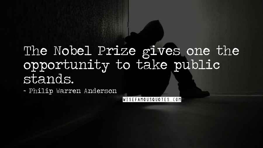 Philip Warren Anderson Quotes: The Nobel Prize gives one the opportunity to take public stands.