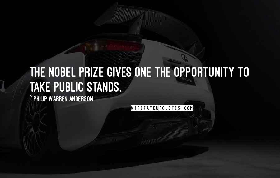 Philip Warren Anderson Quotes: The Nobel Prize gives one the opportunity to take public stands.