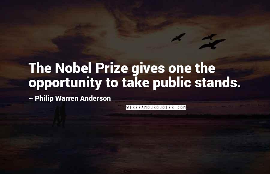 Philip Warren Anderson Quotes: The Nobel Prize gives one the opportunity to take public stands.