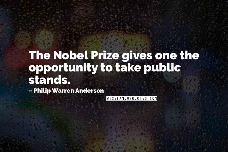 Philip Warren Anderson Quotes: The Nobel Prize gives one the opportunity to take public stands.