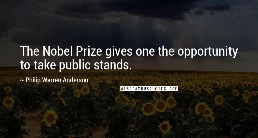 Philip Warren Anderson Quotes: The Nobel Prize gives one the opportunity to take public stands.