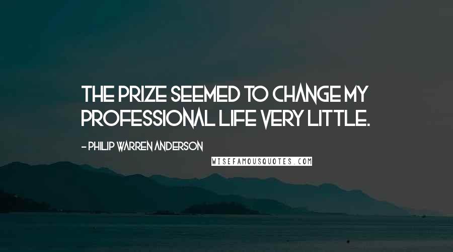 Philip Warren Anderson Quotes: The prize seemed to change my professional life very little.