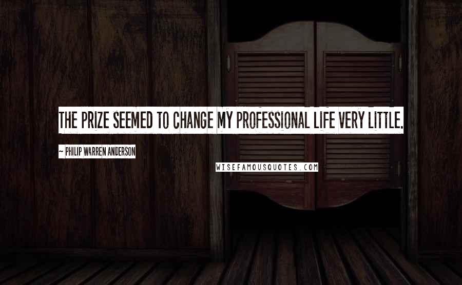 Philip Warren Anderson Quotes: The prize seemed to change my professional life very little.