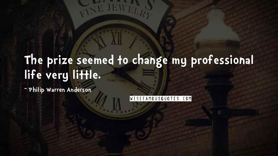 Philip Warren Anderson Quotes: The prize seemed to change my professional life very little.