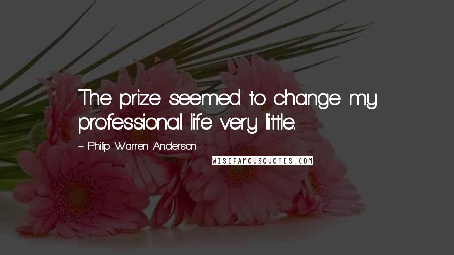 Philip Warren Anderson Quotes: The prize seemed to change my professional life very little.