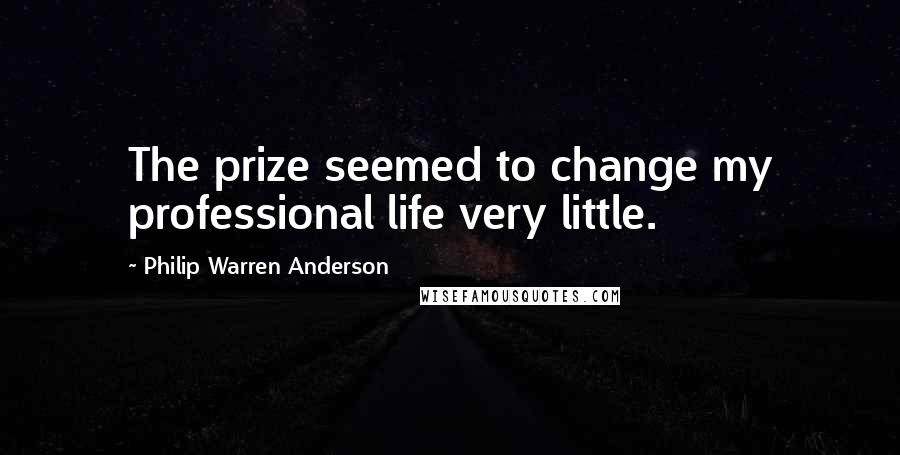 Philip Warren Anderson Quotes: The prize seemed to change my professional life very little.