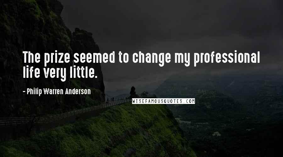 Philip Warren Anderson Quotes: The prize seemed to change my professional life very little.