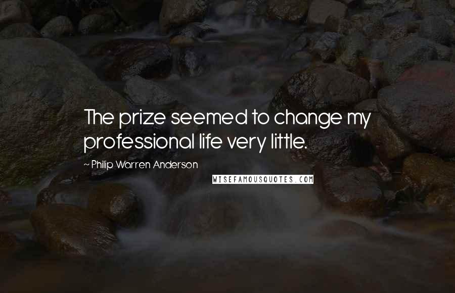 Philip Warren Anderson Quotes: The prize seemed to change my professional life very little.