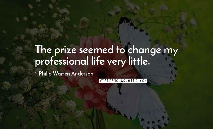 Philip Warren Anderson Quotes: The prize seemed to change my professional life very little.