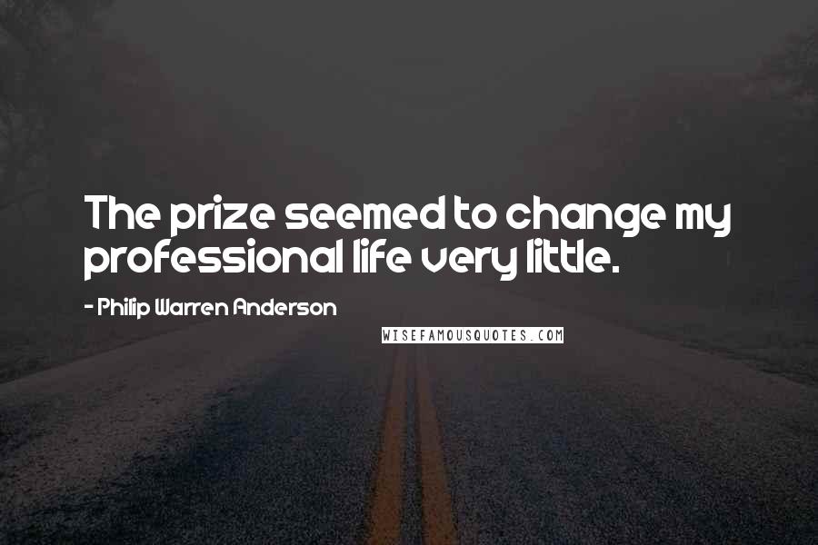 Philip Warren Anderson Quotes: The prize seemed to change my professional life very little.