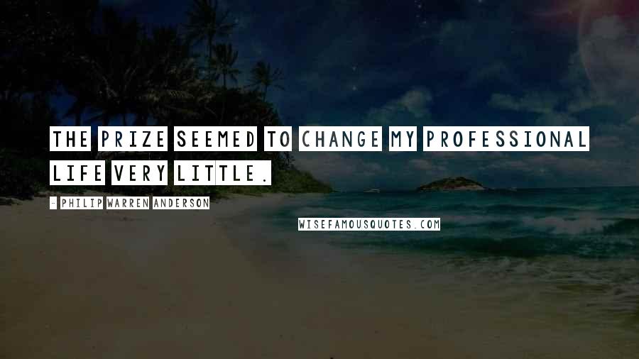 Philip Warren Anderson Quotes: The prize seemed to change my professional life very little.