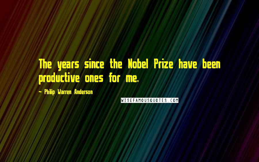 Philip Warren Anderson Quotes: The years since the Nobel Prize have been productive ones for me.