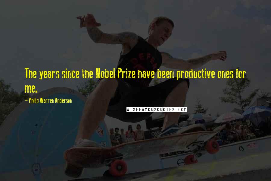 Philip Warren Anderson Quotes: The years since the Nobel Prize have been productive ones for me.