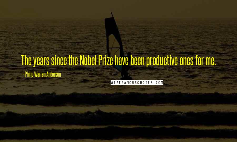 Philip Warren Anderson Quotes: The years since the Nobel Prize have been productive ones for me.