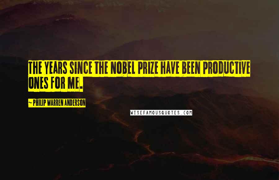 Philip Warren Anderson Quotes: The years since the Nobel Prize have been productive ones for me.