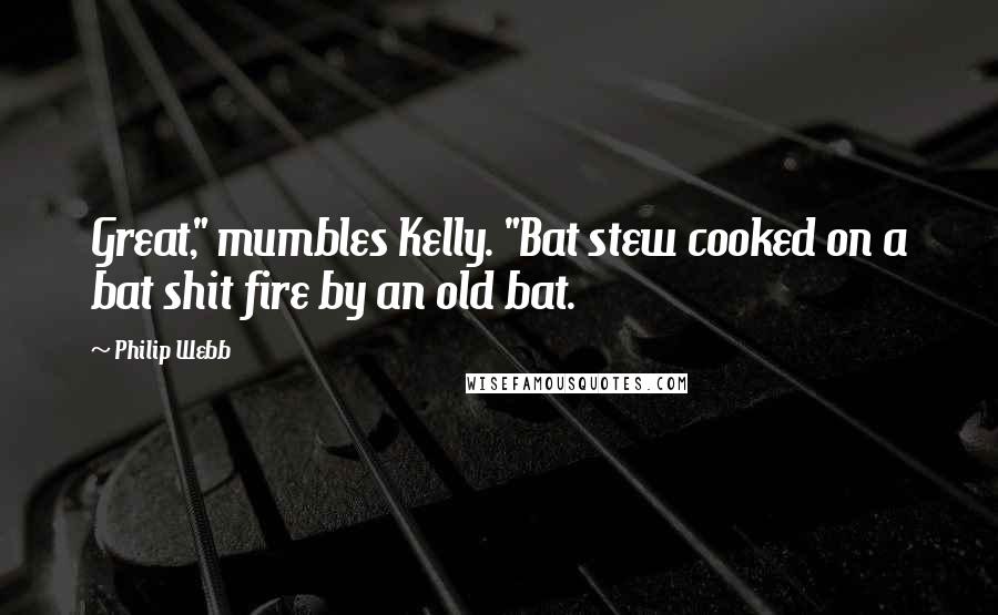 Philip Webb Quotes: Great," mumbles Kelly. "Bat stew cooked on a bat shit fire by an old bat.