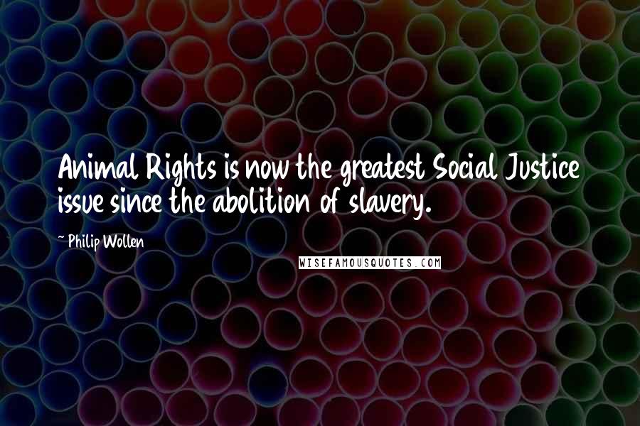 Philip Wollen Quotes: Animal Rights is now the greatest Social Justice issue since the abolition of slavery.