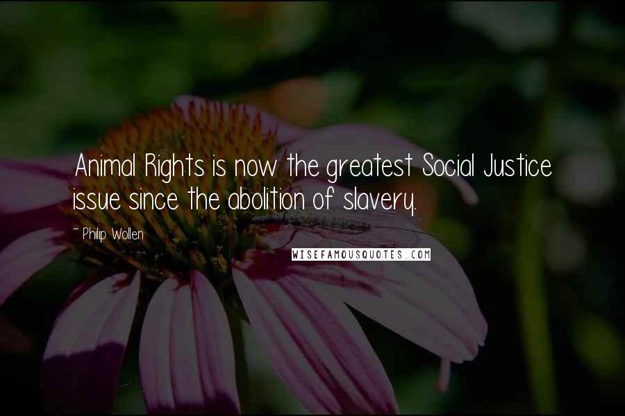 Philip Wollen Quotes: Animal Rights is now the greatest Social Justice issue since the abolition of slavery.