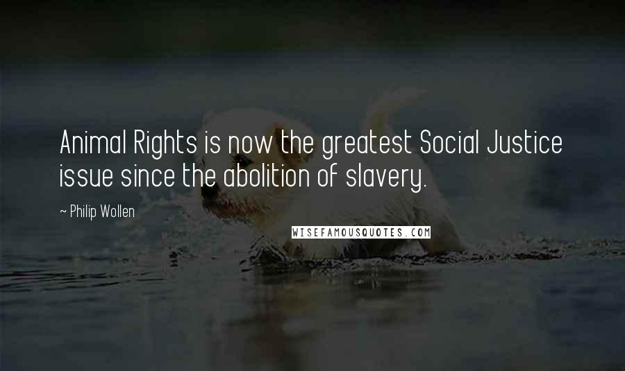 Philip Wollen Quotes: Animal Rights is now the greatest Social Justice issue since the abolition of slavery.