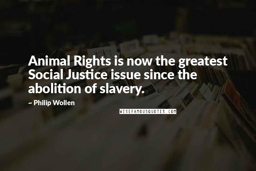 Philip Wollen Quotes: Animal Rights is now the greatest Social Justice issue since the abolition of slavery.