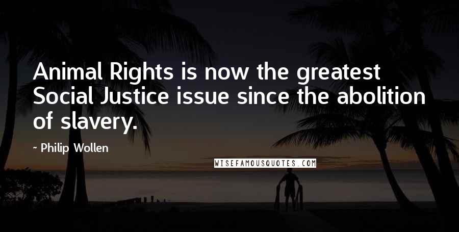 Philip Wollen Quotes: Animal Rights is now the greatest Social Justice issue since the abolition of slavery.