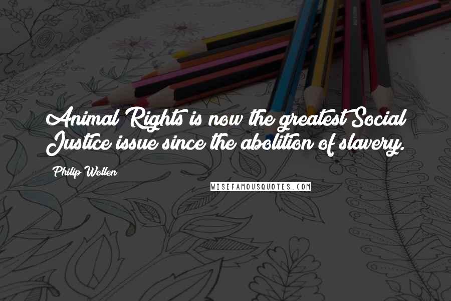 Philip Wollen Quotes: Animal Rights is now the greatest Social Justice issue since the abolition of slavery.