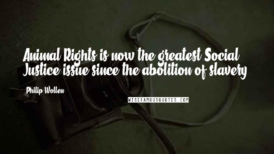 Philip Wollen Quotes: Animal Rights is now the greatest Social Justice issue since the abolition of slavery.