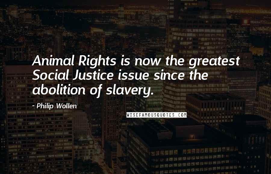 Philip Wollen Quotes: Animal Rights is now the greatest Social Justice issue since the abolition of slavery.