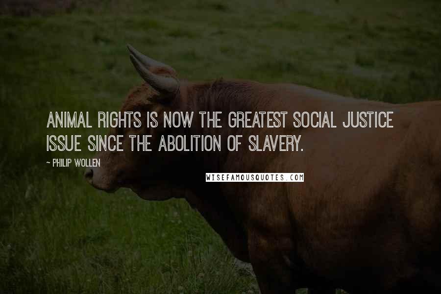 Philip Wollen Quotes: Animal Rights is now the greatest Social Justice issue since the abolition of slavery.