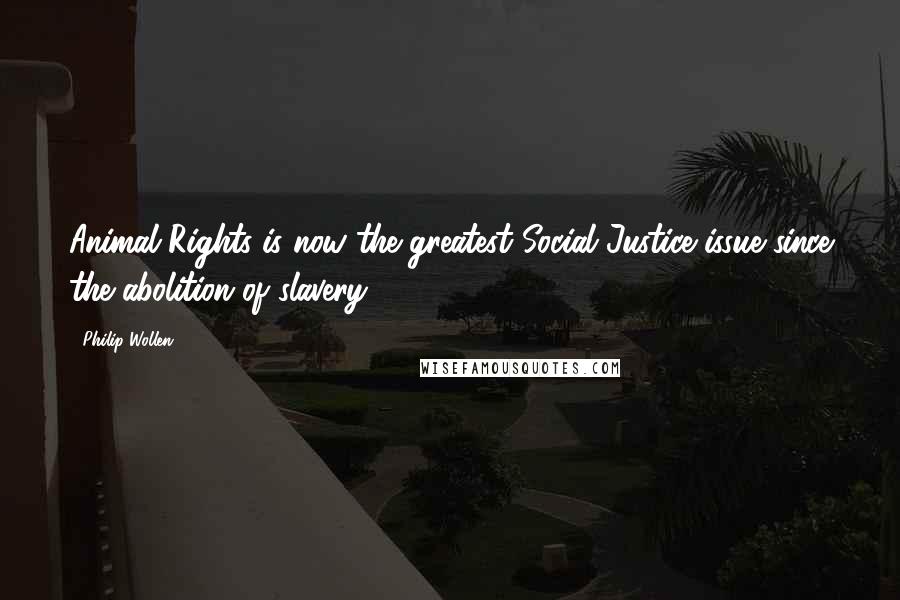 Philip Wollen Quotes: Animal Rights is now the greatest Social Justice issue since the abolition of slavery.