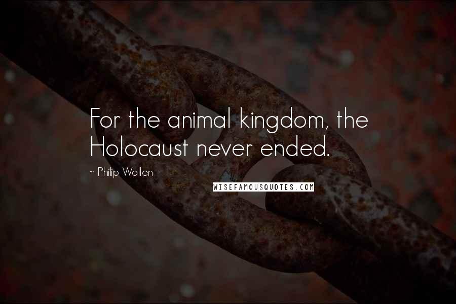 Philip Wollen Quotes: For the animal kingdom, the Holocaust never ended.