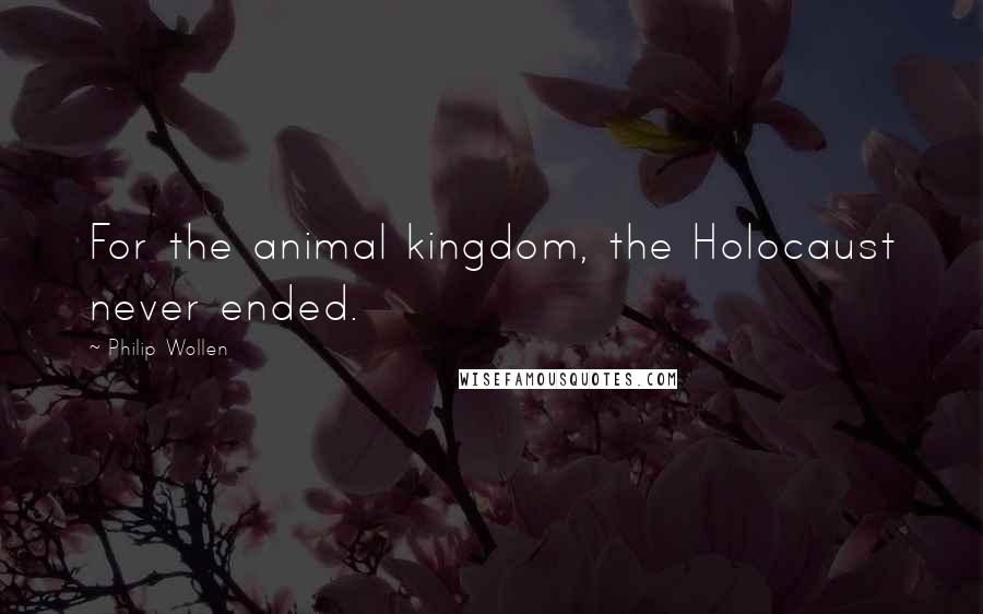Philip Wollen Quotes: For the animal kingdom, the Holocaust never ended.