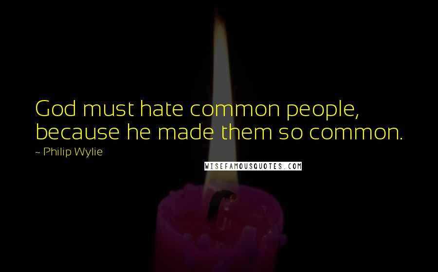 Philip Wylie Quotes: God must hate common people, because he made them so common.
