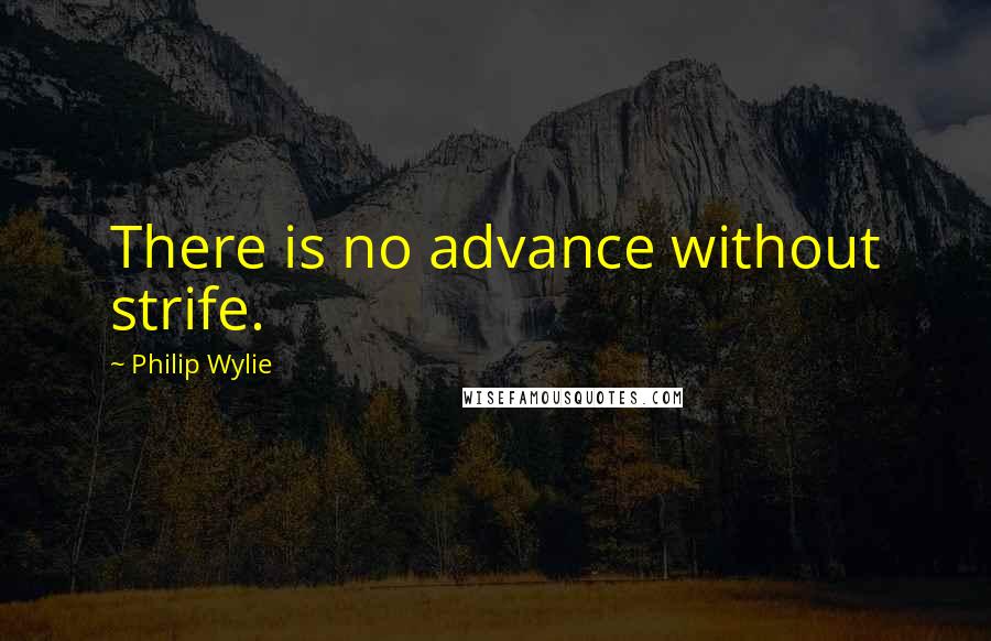 Philip Wylie Quotes: There is no advance without strife.