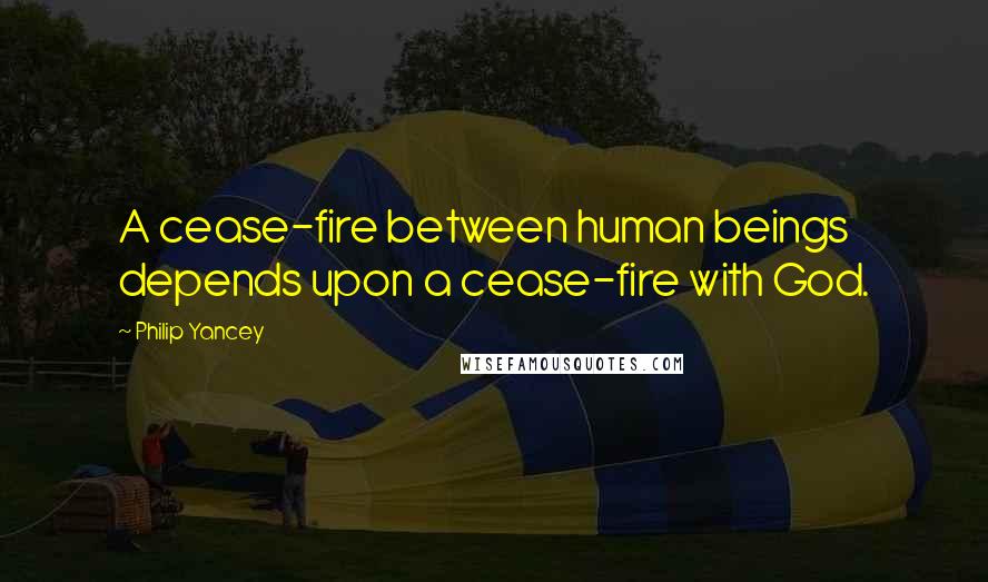 Philip Yancey Quotes: A cease-fire between human beings depends upon a cease-fire with God.