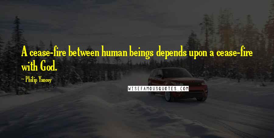 Philip Yancey Quotes: A cease-fire between human beings depends upon a cease-fire with God.