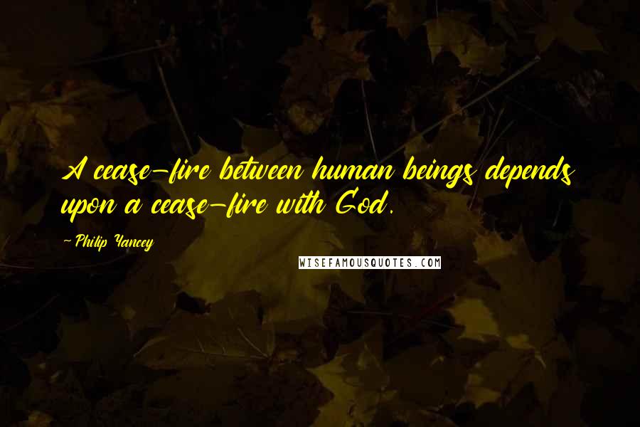 Philip Yancey Quotes: A cease-fire between human beings depends upon a cease-fire with God.