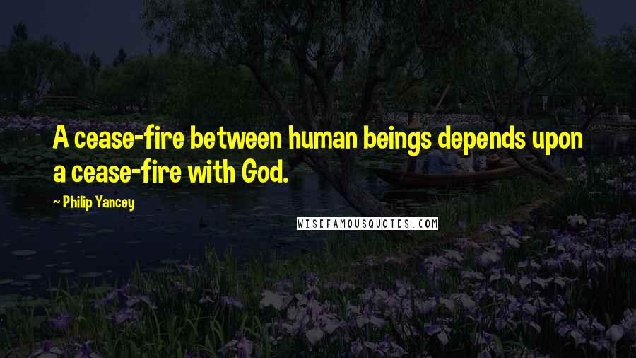 Philip Yancey Quotes: A cease-fire between human beings depends upon a cease-fire with God.